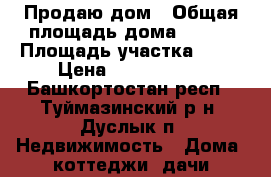 Продаю дом › Общая площадь дома ­ 100 › Площадь участка ­ 17 › Цена ­ 2 500 000 - Башкортостан респ., Туймазинский р-н, Дуслык п. Недвижимость » Дома, коттеджи, дачи продажа   